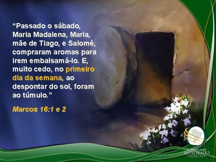 “Passado o sábado, Maria Madalena, Maria, mãe de Tiago, e Salomé, compraram aromas para