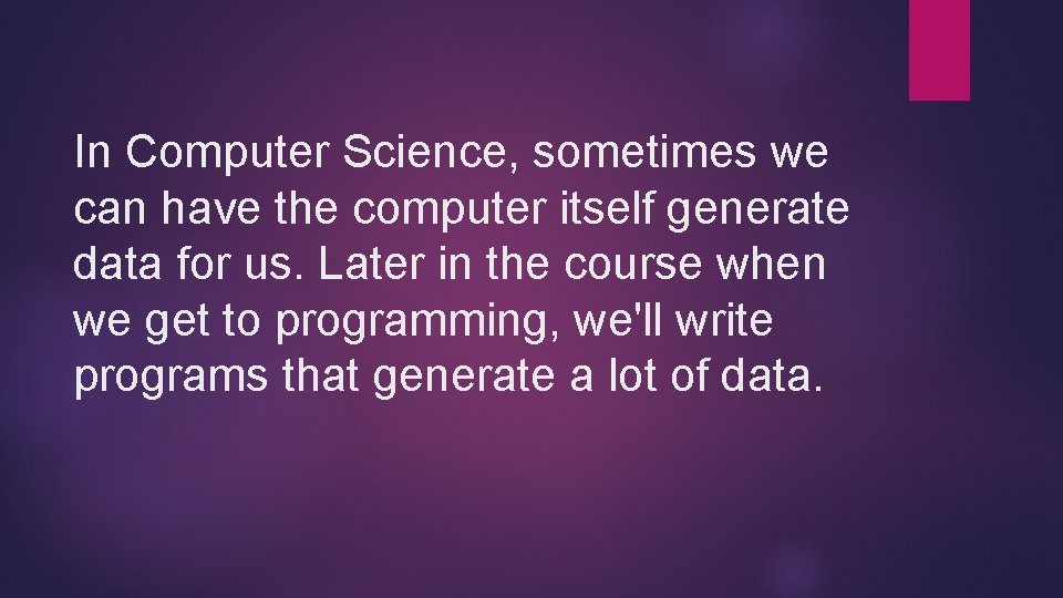 In Computer Science, sometimes we can have the computer itself generate data for us. In Computer Science, sometimes we can have the computer itself generate data for us.
