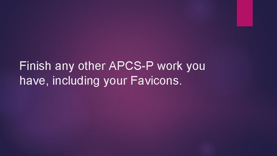 Finish any other APCS-P work you have, including your Favicons. Finish any other APCS-P work you have, including your Favicons.