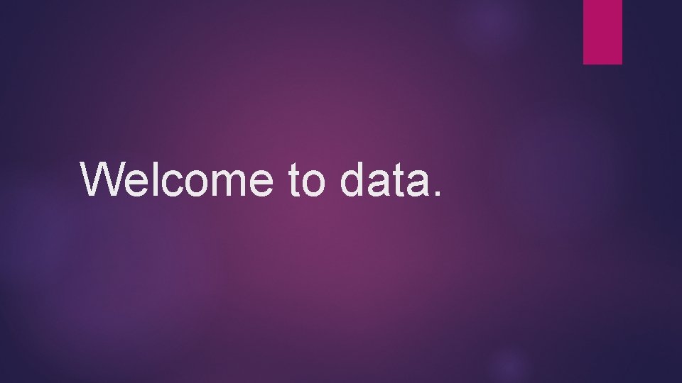 Welcome to data. Welcome to data.