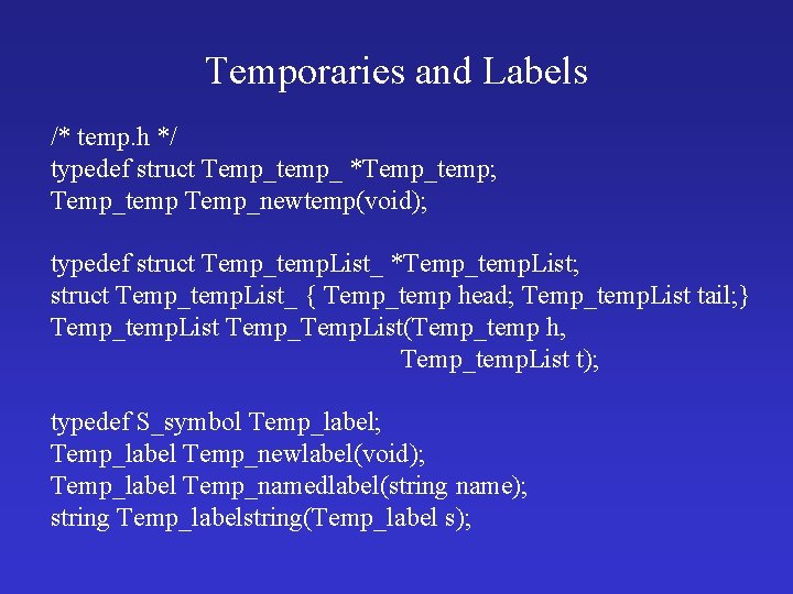 Temporaries and Labels /* temp. h */ typedef struct Temp_temp_ *Temp_temp; Temp_temp Temp_newtemp(void); typedef