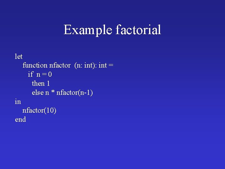 Example factorial let function nfactor (n: int): int = if n = 0 then