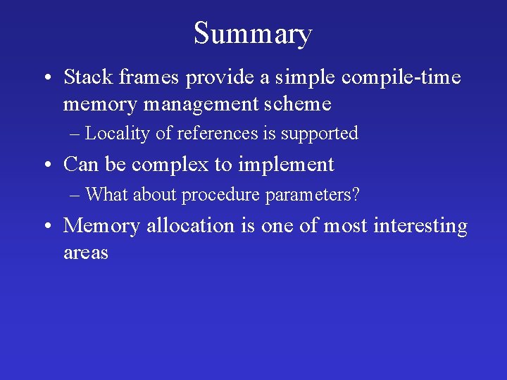 Summary • Stack frames provide a simple compile-time memory management scheme – Locality of