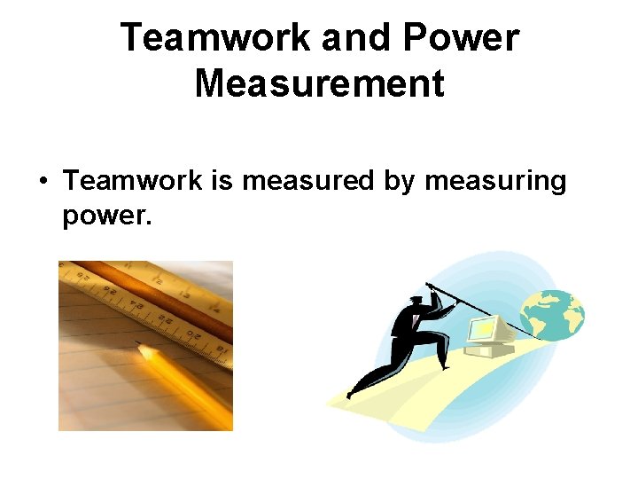 Teamwork and Power Measurement • Teamwork is measured by measuring power. 