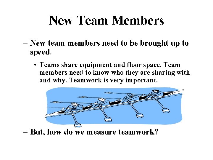 New Team Members – New team members need to be brought up to speed.