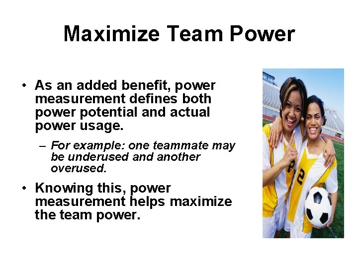 Maximize Team Power • As an added benefit, power measurement defines both power potential