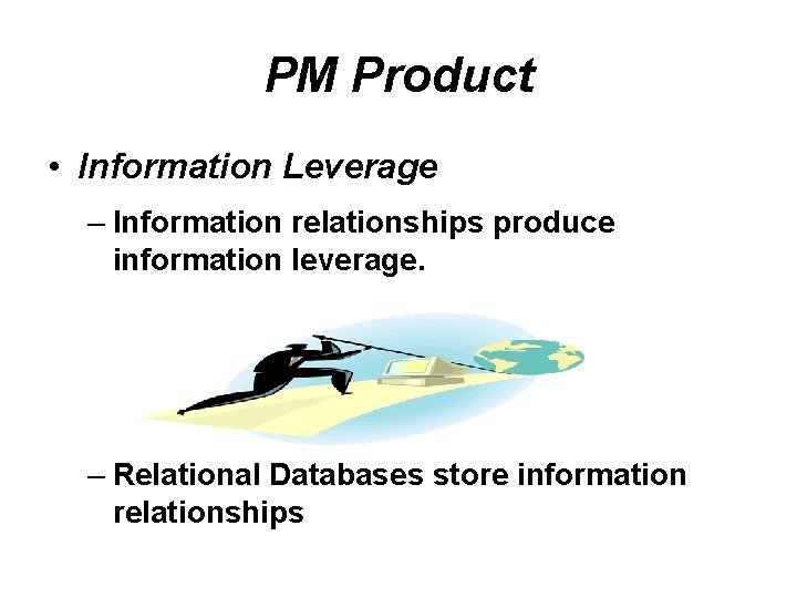 PM Product • Information Leverage – Information relationships produce information leverage. – Relational Databases