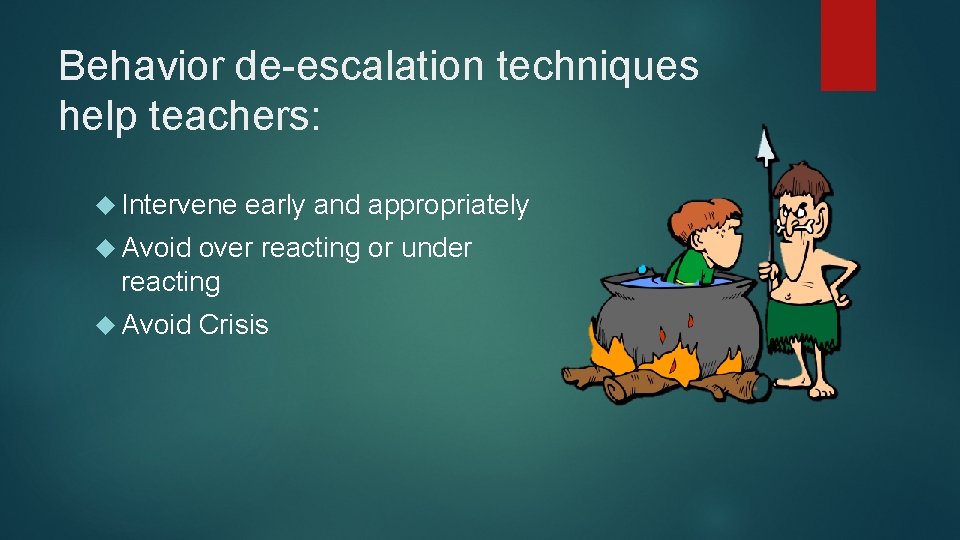 Behavior de-escalation techniques help teachers: Intervene early and appropriately Avoid over reacting or under