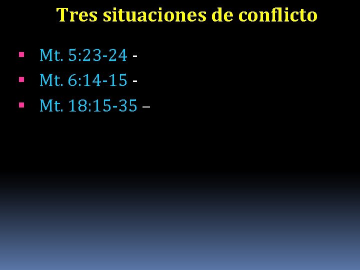 Tres situaciones de conflicto Mt. 5: 23 -24 Mt. 6: 14 -15 Mt. 18: