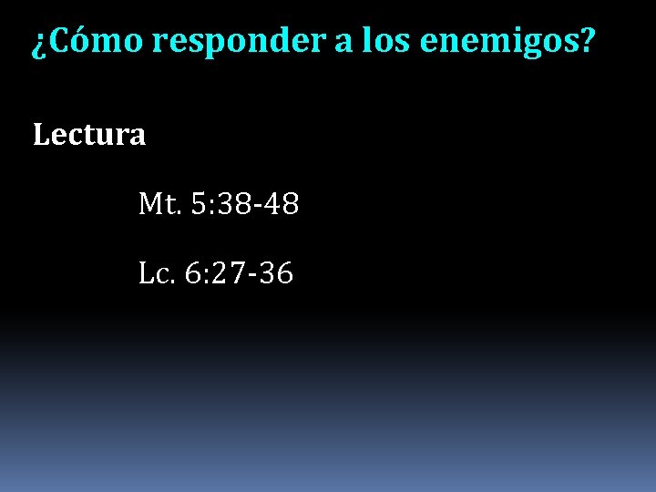 ¿Cómo responder a los enemigos? Lectura Mt. 5: 38 -48 Lc. 6: 27 -36