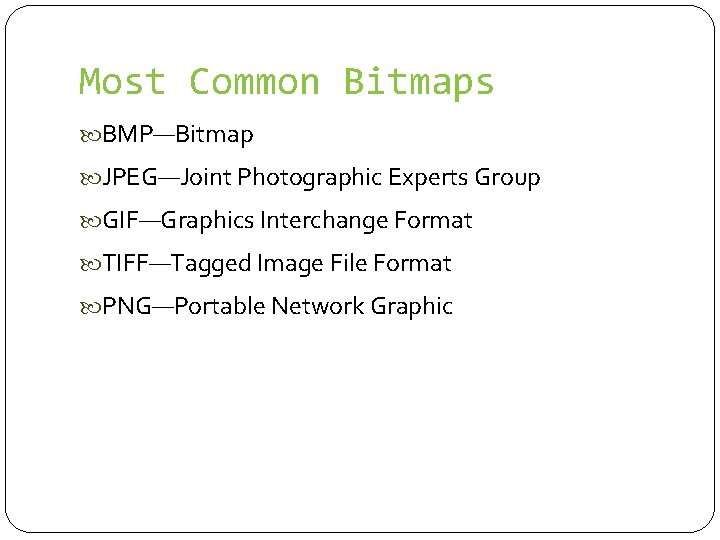 Most Common Bitmaps BMP—Bitmap JPEG—Joint Photographic Experts Group GIF—Graphics Interchange Format TIFF—Tagged Image File