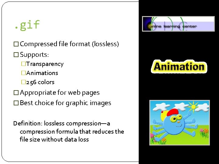 . gif � Compressed file format (lossless) � Supports: �Transparency �Animations � 256 colors