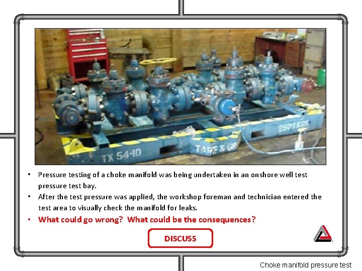  • Pressure testing of a choke manifold was being undertaken in an onshore