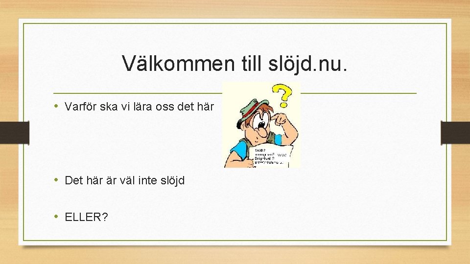 Välkommen till slöjd. nu. • Varför ska vi lära oss det här • Det