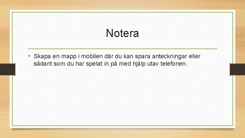 Notera • Skapa en mapp i mobilen där du kan spara anteckningar eller sådant