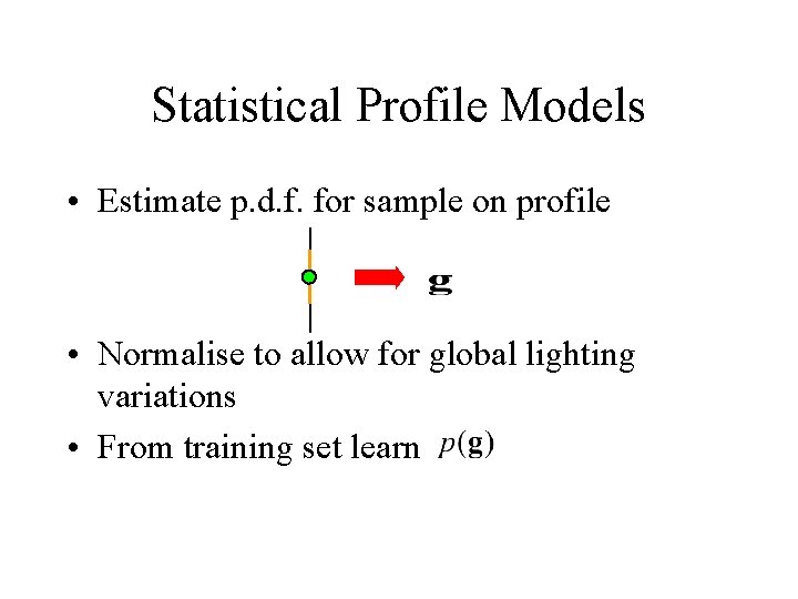 Statistical Profile Models • Estimate p. d. f. for sample on profile • Normalise Statistical Profile Models • Estimate p. d. f. for sample on profile • Normalise