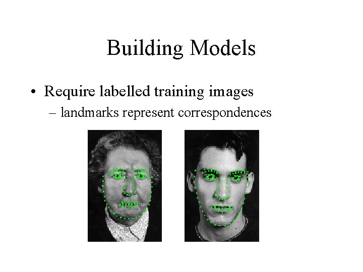 Building Models • Require labelled training images – landmarks represent correspondences Building Models • Require labelled training images – landmarks represent correspondences