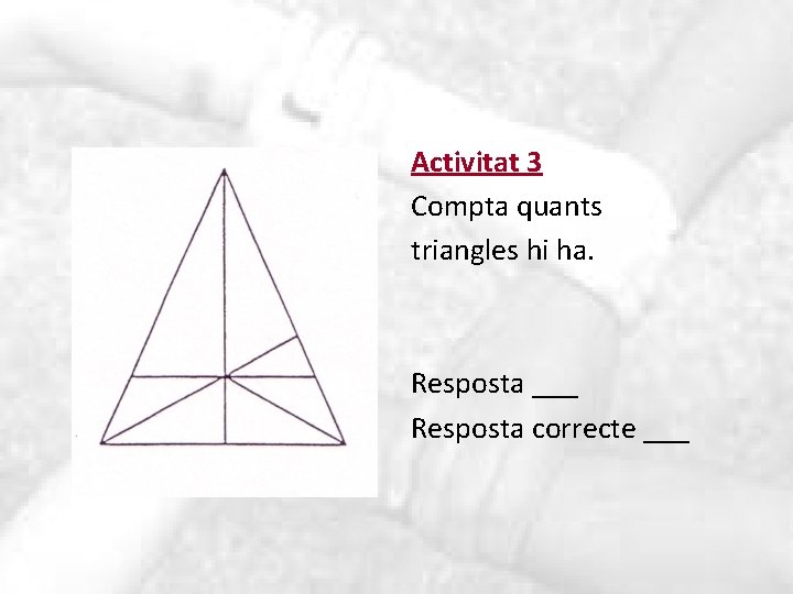 Activitat 3 Compta quants triangles hi ha. Resposta ___ Resposta correcte ___ 
