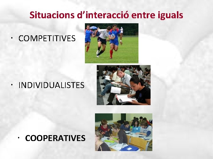 Situacions d’interacció entre iguals COMPETITIVES INDIVIDUALISTES COOPERATIVES 