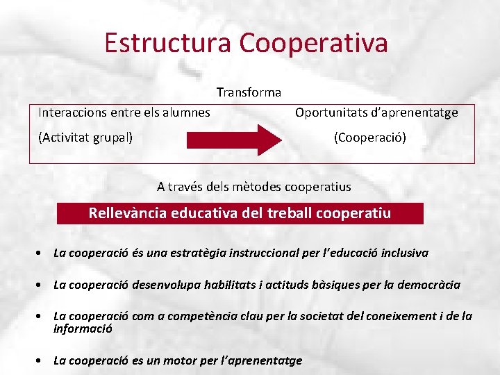 Estructura Cooperativa Transforma Interaccions entre els alumnes Oportunitats d’aprenentatge (Activitat grupal) (Cooperació) A través