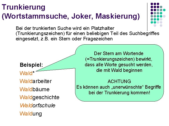 Trunkierung (Wortstammsuche, Joker, Maskierung) Bei der trunkierten Suche wird ein Platzhalter (Trunkierungszeichen) für einen