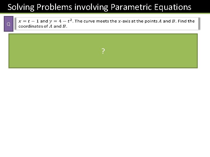 Solving Problems involving Parametric Equations Q ? 
