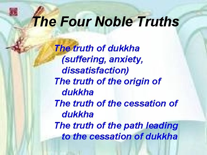 The Four Noble Truths The truth of dukkha (suffering, anxiety, dissatisfaction) The truth of