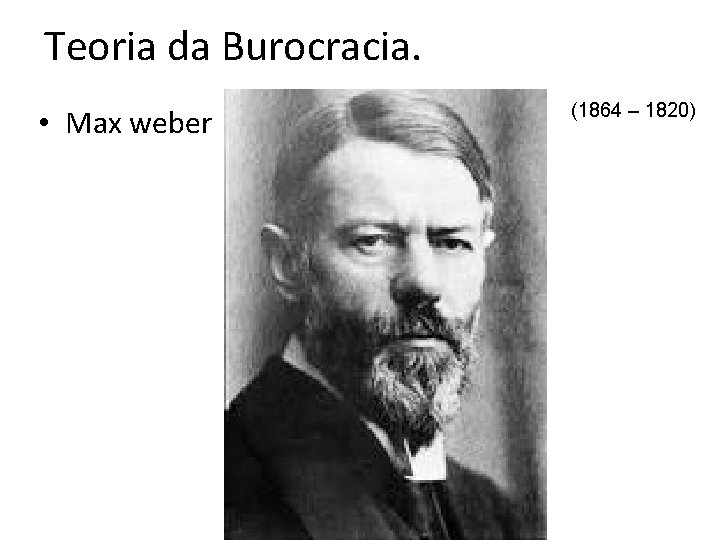 Teoria da Burocracia. • Max weber (1864 – 1820) 