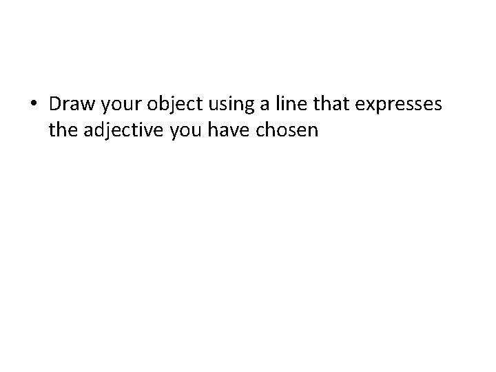  • Draw your object using a line that expresses the adjective you have
