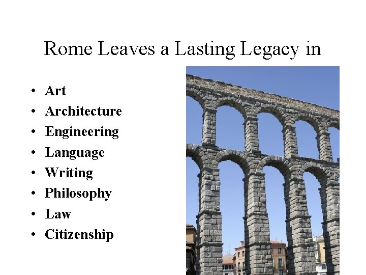 Rome Leaves a Lasting Legacy in • • Art Architecture Engineering Language Writing Philosophy