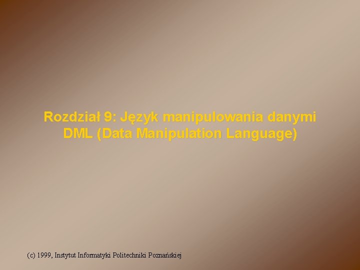 Rozdział 9: Język manipulowania danymi DML (Data Manipulation Language) (c) 1999, Instytut Informatyki Politechniki