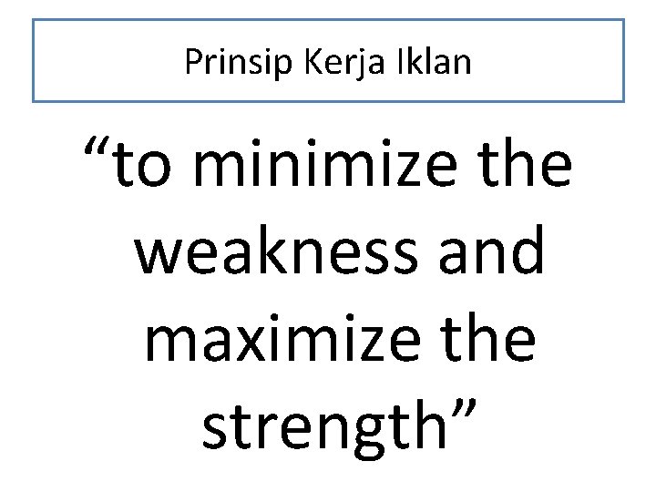Prinsip Kerja Iklan “to minimize the weakness and maximize the strength” 