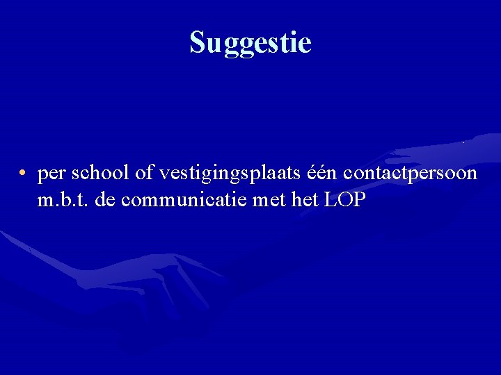 Suggestie • per school of vestigingsplaats één contactpersoon m. b. t. de communicatie met