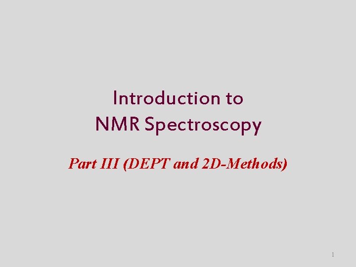 Introduction to NMR Spectroscopy Part III (DEPT and 2 D-Methods) 1 