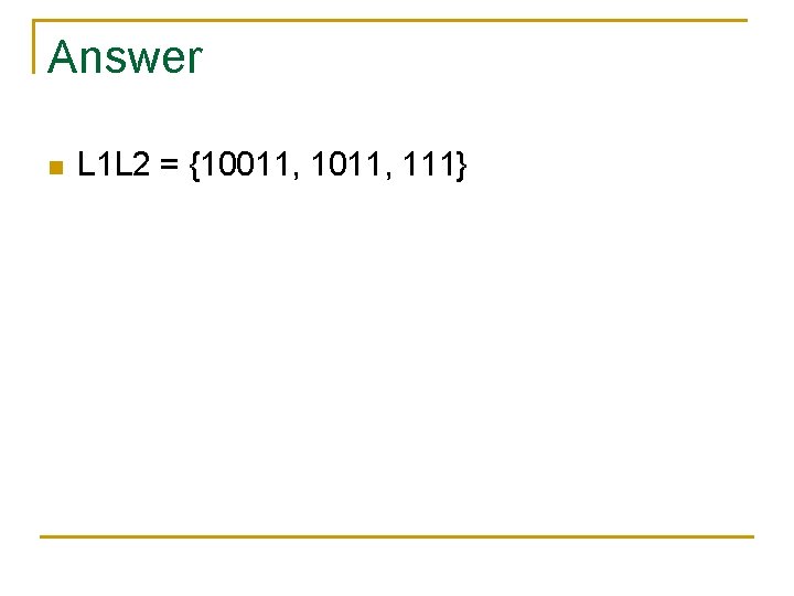 Answer n L 1 L 2 = {10011, 111} 