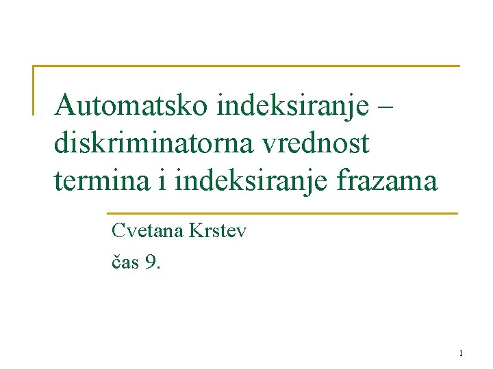 Automatsko indeksiranje – diskriminatorna vrednost termina i indeksiranje frazama Cvetana Krstev čas 9. 1