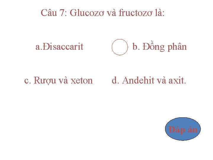 Câu 7: Glucozơ và fructozơ là: a. Đisaccarit c. Rượu và xeton b. Đồng