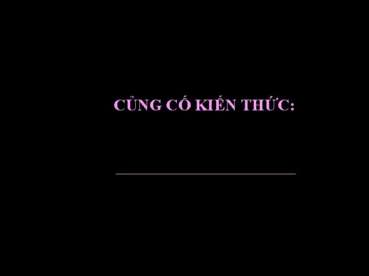 CỦNG CỐ KIẾN THỨC: 