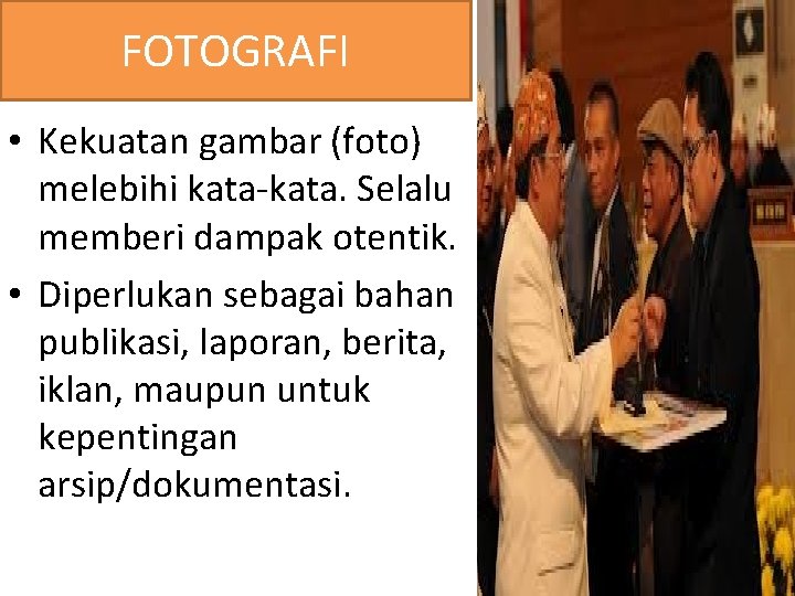 FOTOGRAFI • Kekuatan gambar (foto) melebihi kata-kata. Selalu memberi dampak otentik. • Diperlukan sebagai