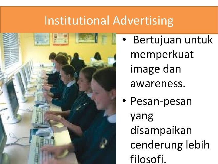 Institutional Advertising • Bertujuan untuk memperkuat image dan awareness. • Pesan-pesan yang disampaikan cenderung