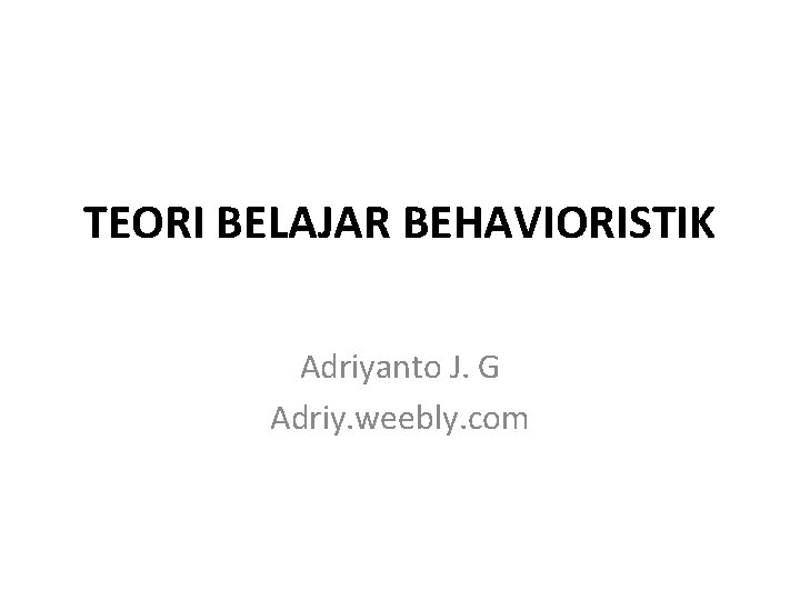 TEORI BELAJAR BEHAVIORISTIK Adriyanto J. G Adriy. weebly. com 