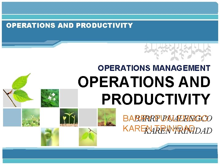OPERATIONS AND PRODUCTIVITY OPERATIONS MANAGEMENT OPERATIONS AND PRODUCTIVITY BARRY PUALENGCO KAREN TRINIDAD 