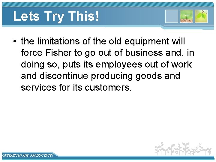 Lets Try This! • the limitations of the old equipment will force Fisher to