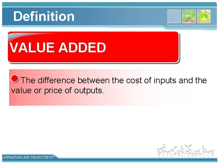 Definition VALUE ADDED The difference between the cost of inputs and the value or