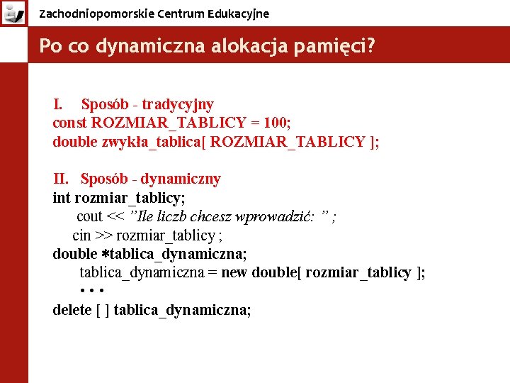 Zachodniopomorskie Centrum Edukacyjne Po co dynamiczna alokacja pamięci? I. Sposób - tradycyjny const ROZMIAR_TABLICY