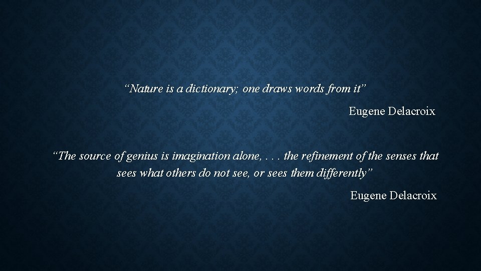 “Nature is a dictionary; one draws words from it” Eugene Delacroix “The source of