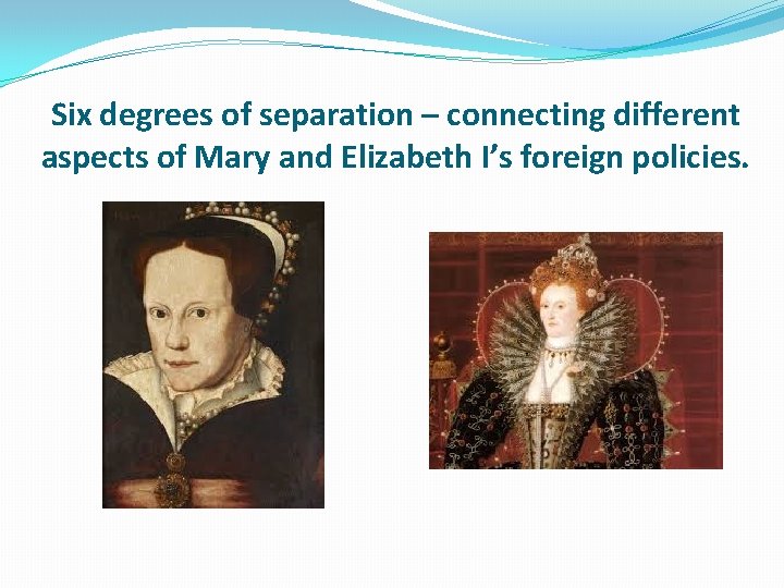 Six degrees of separation – connecting different aspects of Mary and Elizabeth I’s foreign