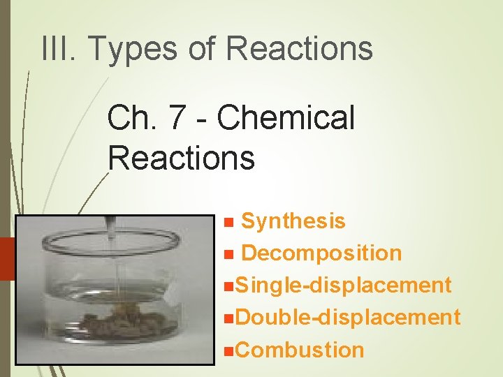 III. Types of Reactions Ch. 7 - Chemical Reactions Synthesis n Decomposition n. Single-displacement