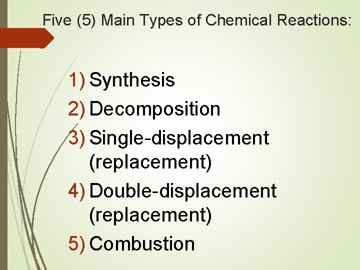 Five (5) Main Types of Chemical Reactions: 1) Synthesis 2) Decomposition 3) Single-displacement (replacement)