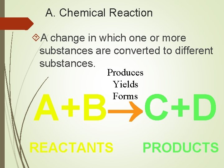 A. Chemical Reaction A change in which one or more substances are converted to